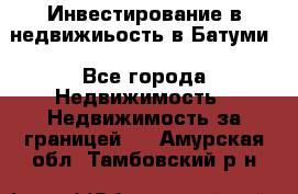 Инвестирование в недвижиьость в Батуми - Все города Недвижимость » Недвижимость за границей   . Амурская обл.,Тамбовский р-н